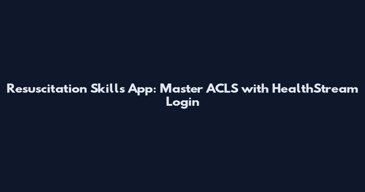 Resuscitation Skills App: Master ACLS with HealthStream Login