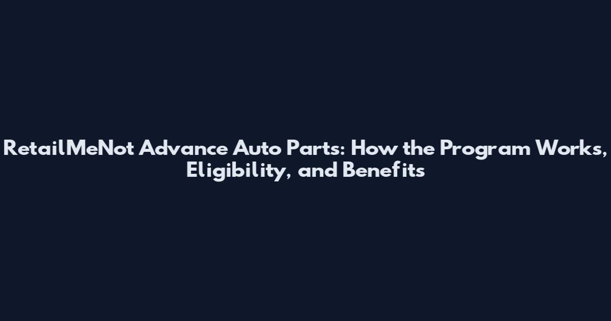 RetailMeNot Advance Auto Parts: How the Program Works, Eligibility, and Benefits