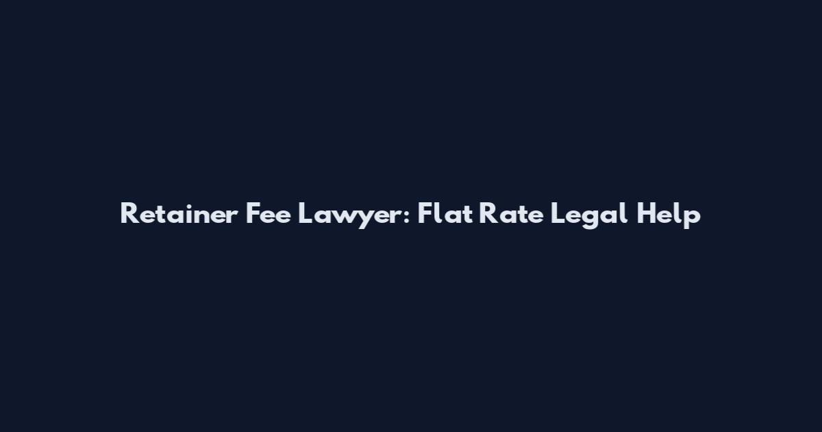 Retainer Fee Lawyer: Flat Rate Legal Help