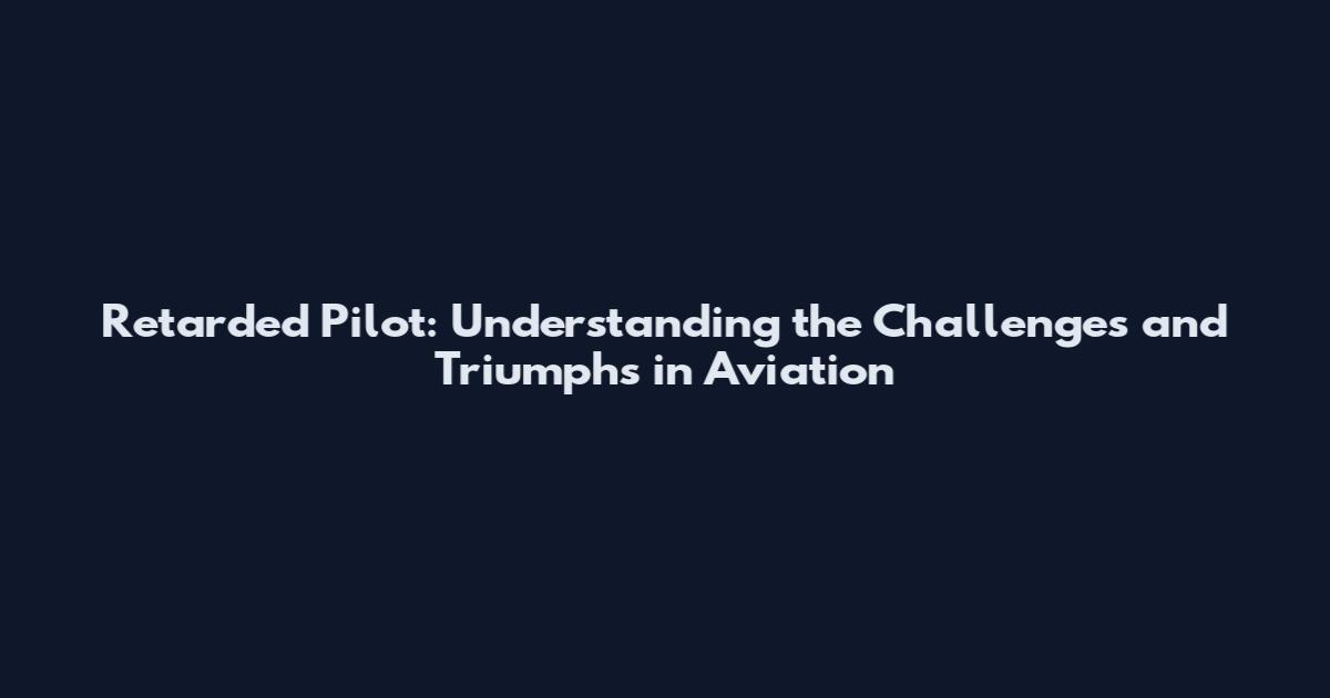 Retarded Pilot: Understanding the Challenges and Triumphs in Aviation