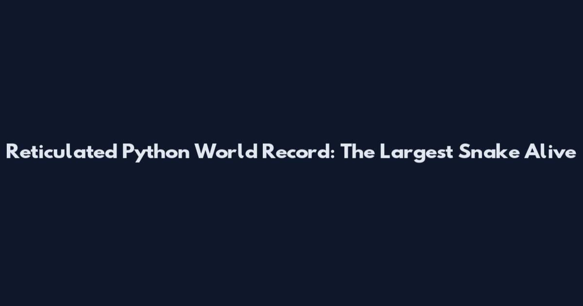 Reticulated Python World Record: The Largest Snake Alive