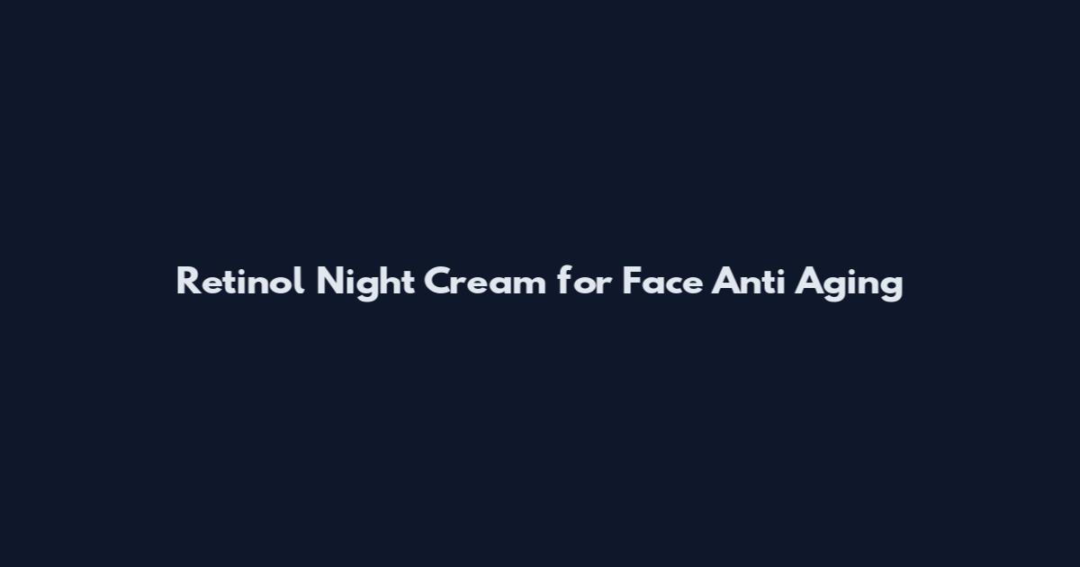 Retinol Night Cream for Face Anti Aging