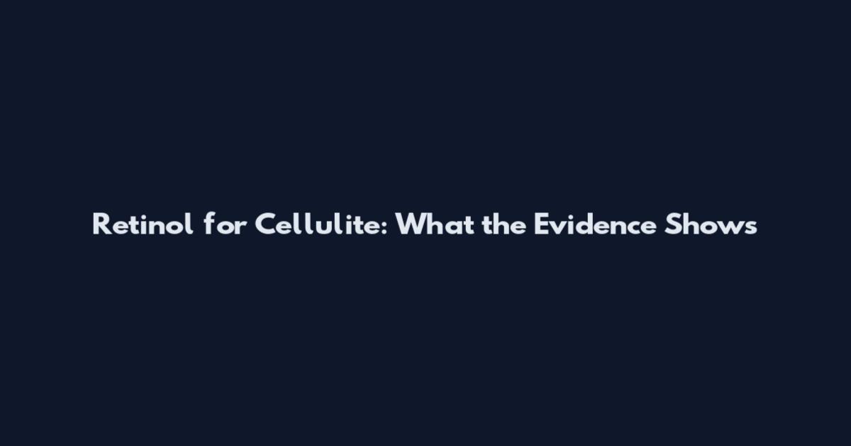 Retinol for Cellulite: What the Evidence Shows