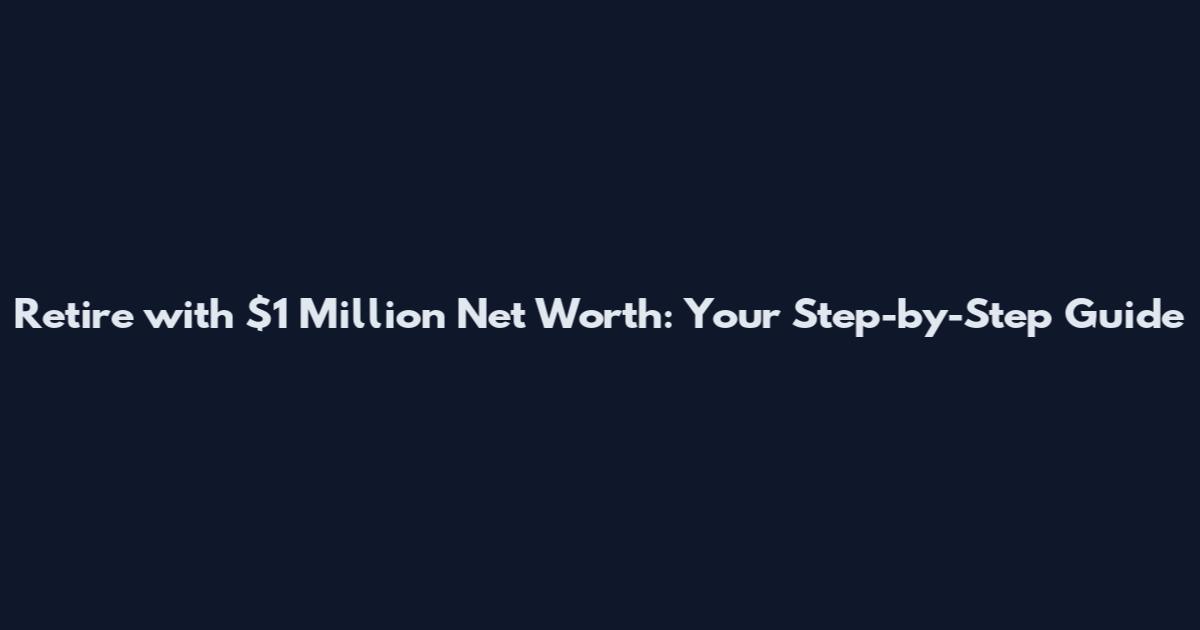 Retire with $1 Million Net Worth: Your Step-by-Step Guide