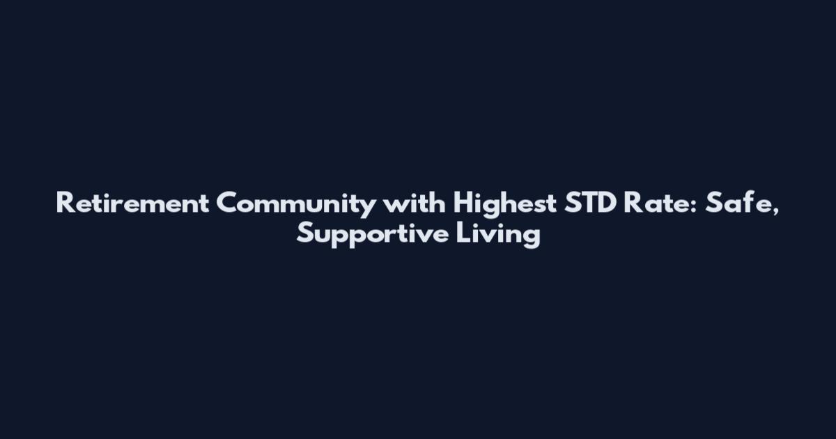Retirement Community with Highest STD Rate: Safe, Supportive Living