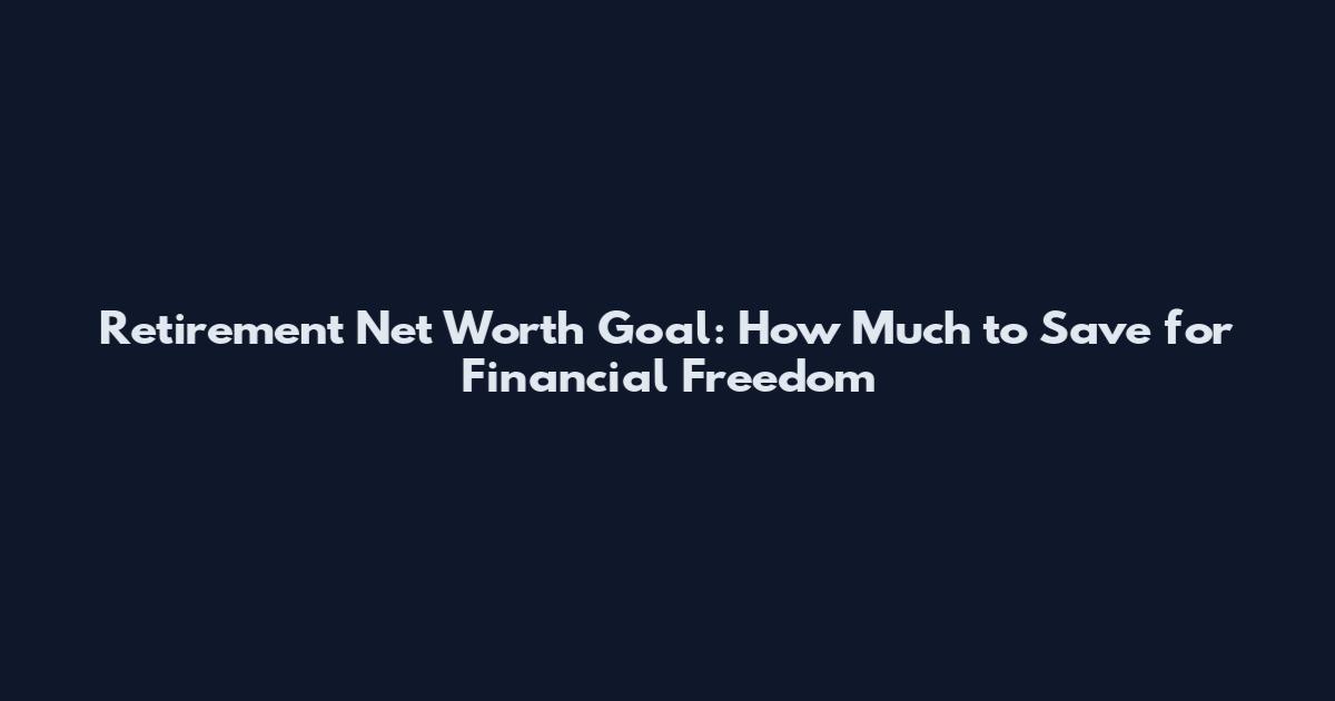 Retirement Net Worth Goal: How Much to Save for Financial Freedom