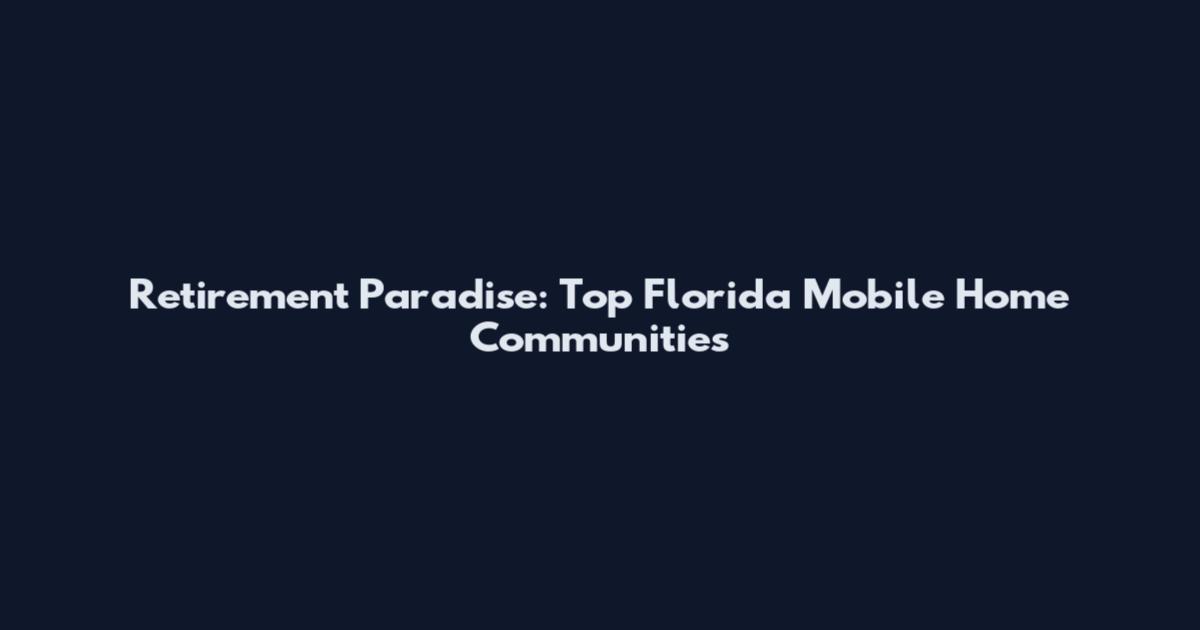 Retirement Paradise: Top Florida Mobile Home Communities