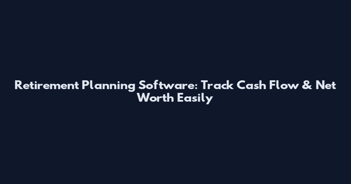 Retirement Planning Software: Track Cash Flow & Net Worth Easily