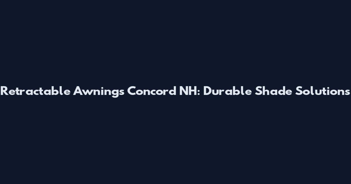Retractable Awnings Concord NH: Durable Shade Solutions