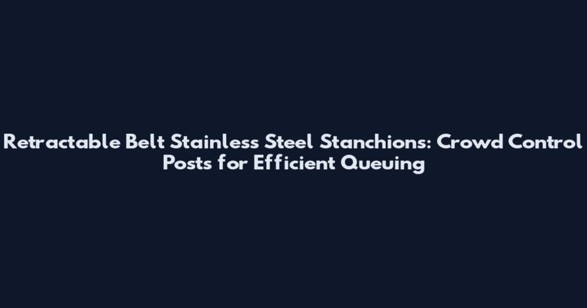 Retractable Belt Stainless Steel Stanchions: Crowd Control Posts for Efficient Queuing