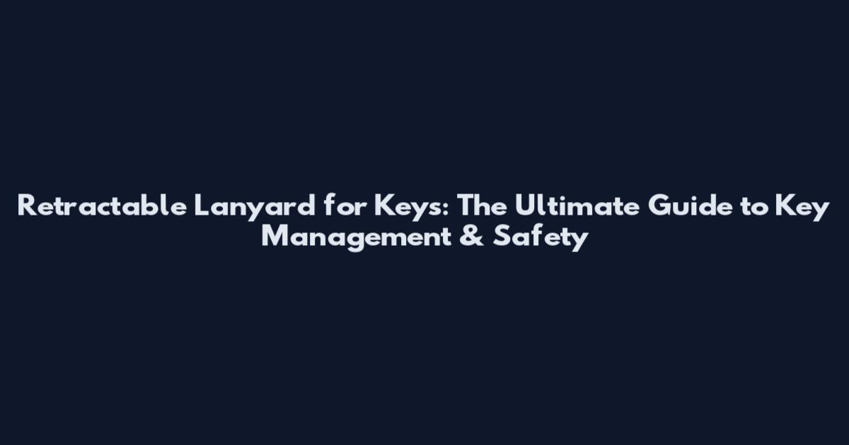 Retractable Lanyard for Keys: The Ultimate Guide to Key Management & Safety