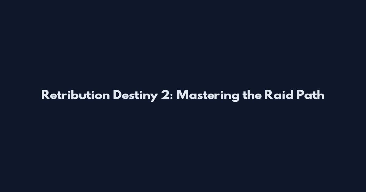 Retribution Destiny 2: Mastering the Raid Path