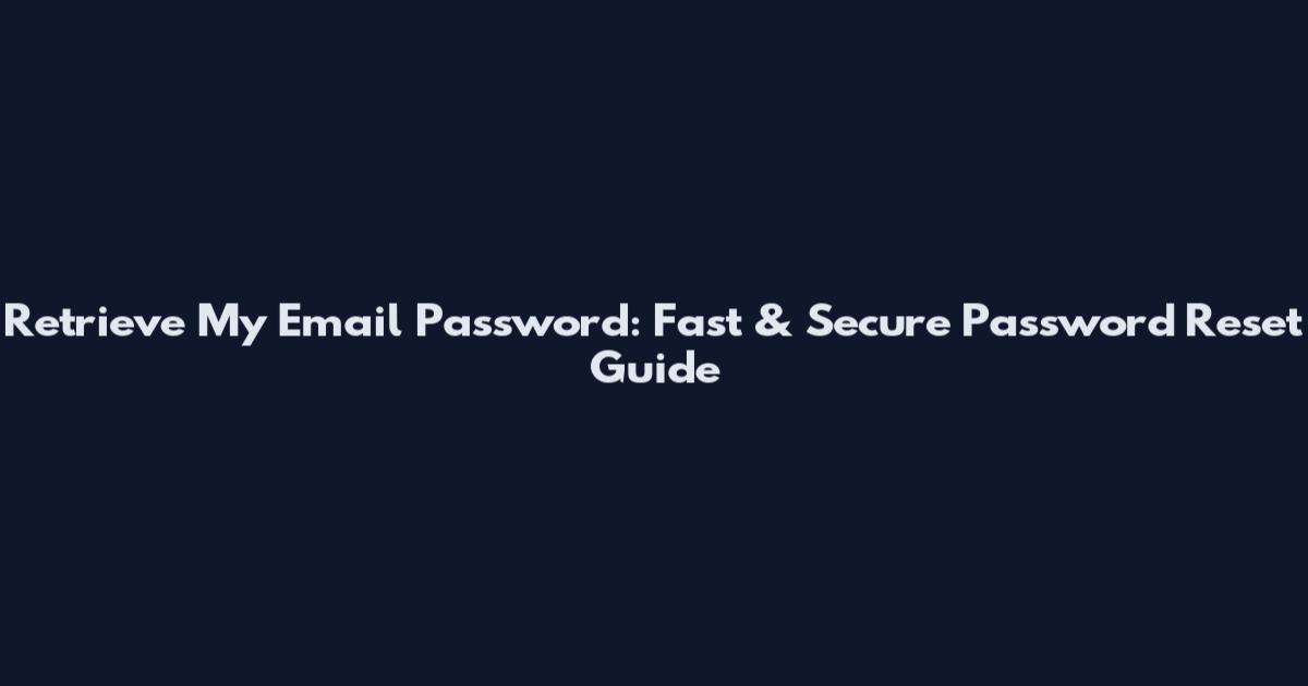 Retrieve My Email Password: Fast & Secure Password Reset Guide