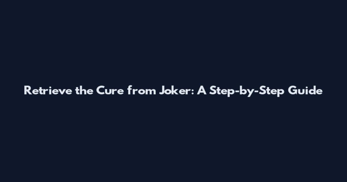 Retrieve the Cure from Joker: A Step-by-Step Guide