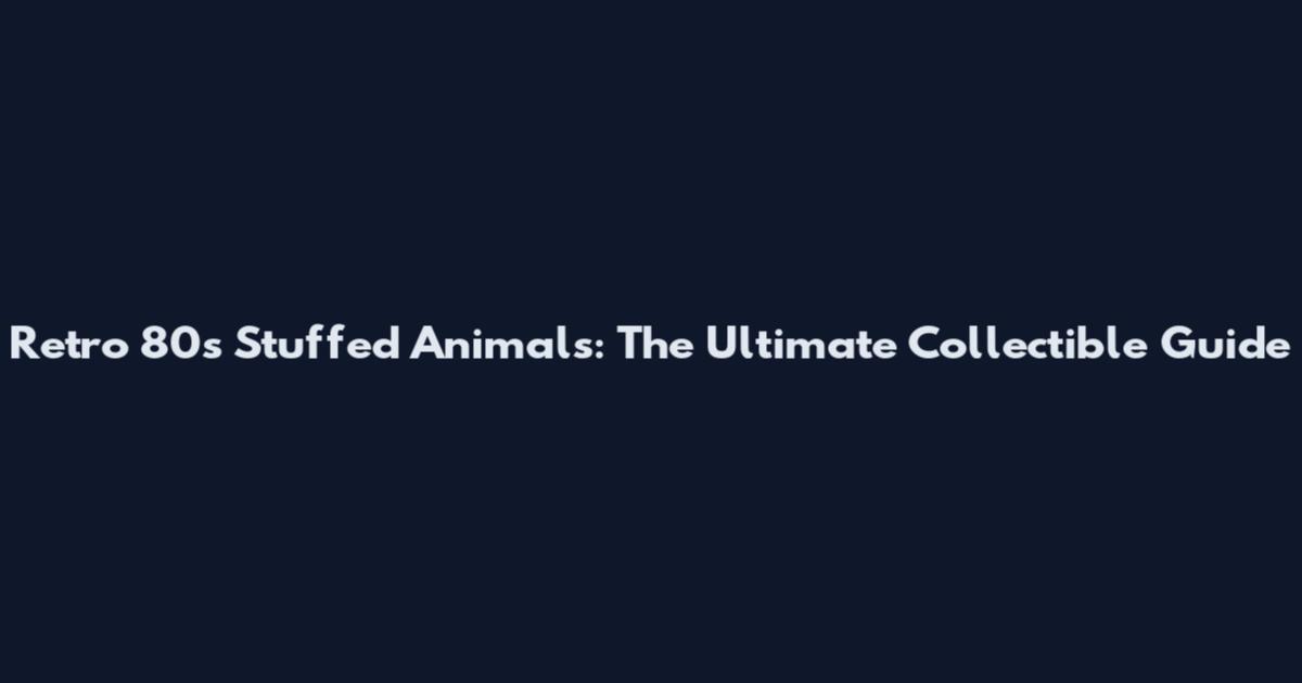 Retro 80s Stuffed Animals: The Ultimate Collectible Guide