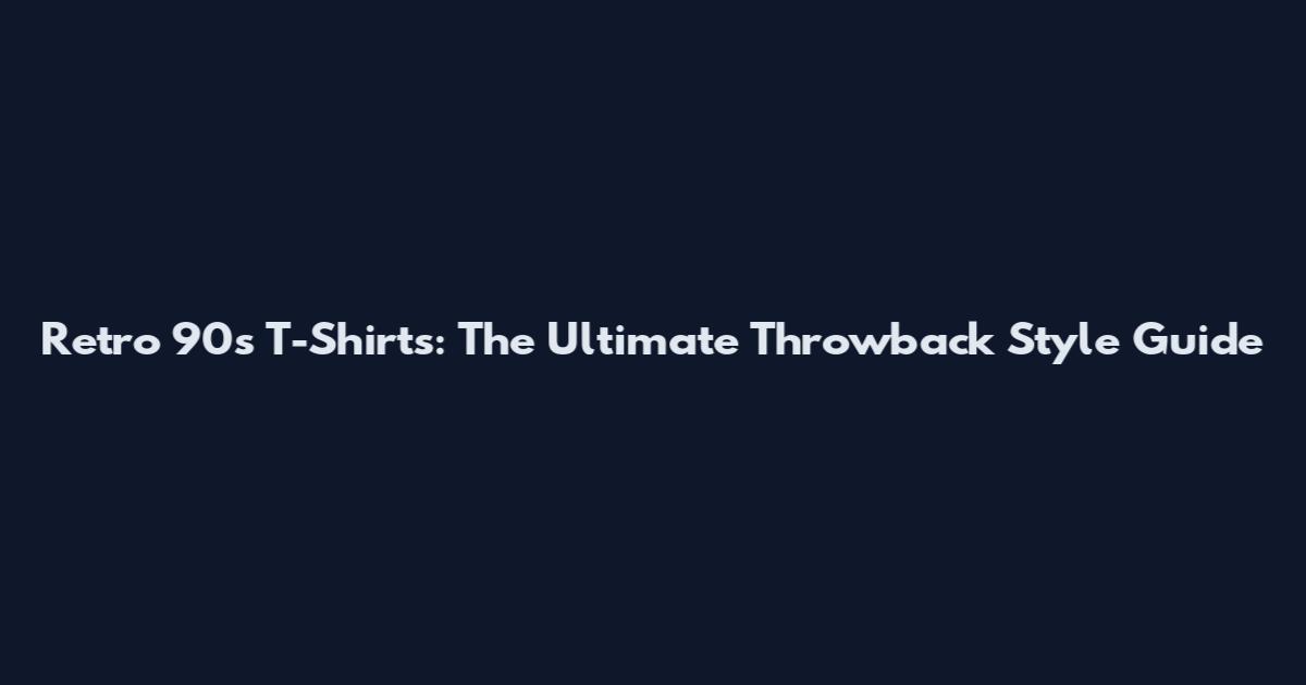 Retro 90s T-Shirts: The Ultimate Throwback Style Guide