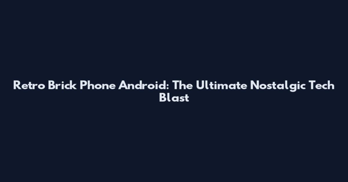 Retro Brick Phone Android: The Ultimate Nostalgic Tech Blast