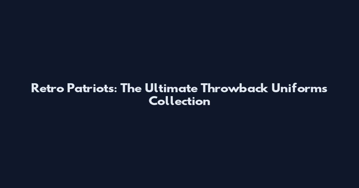Retro Patriots: The Ultimate Throwback Uniforms Collection