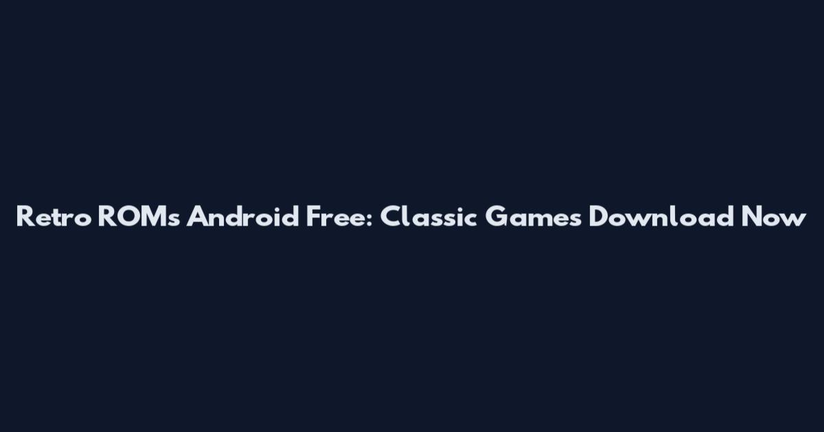 Retro ROMs Android Free: Classic Games Download Now