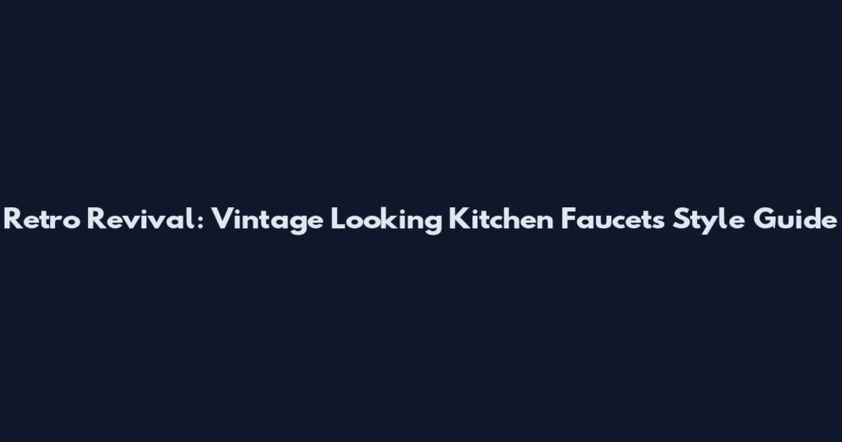 Retro Revival: Vintage Looking Kitchen Faucets Style Guide