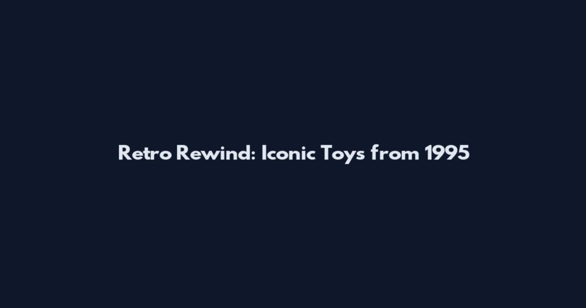 Retro Rewind: Iconic Toys from 1995