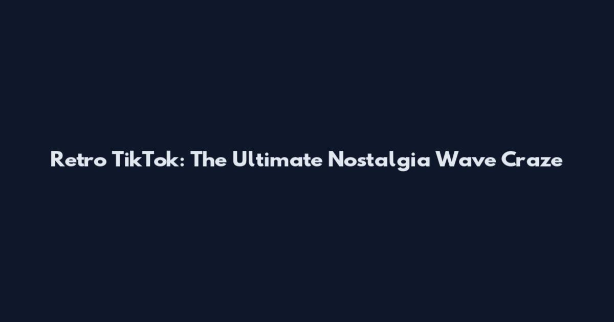 Retro TikTok: The Ultimate Nostalgia Wave Craze