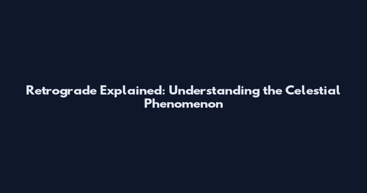 Retrograde Explained: Understanding the Celestial Phenomenon
