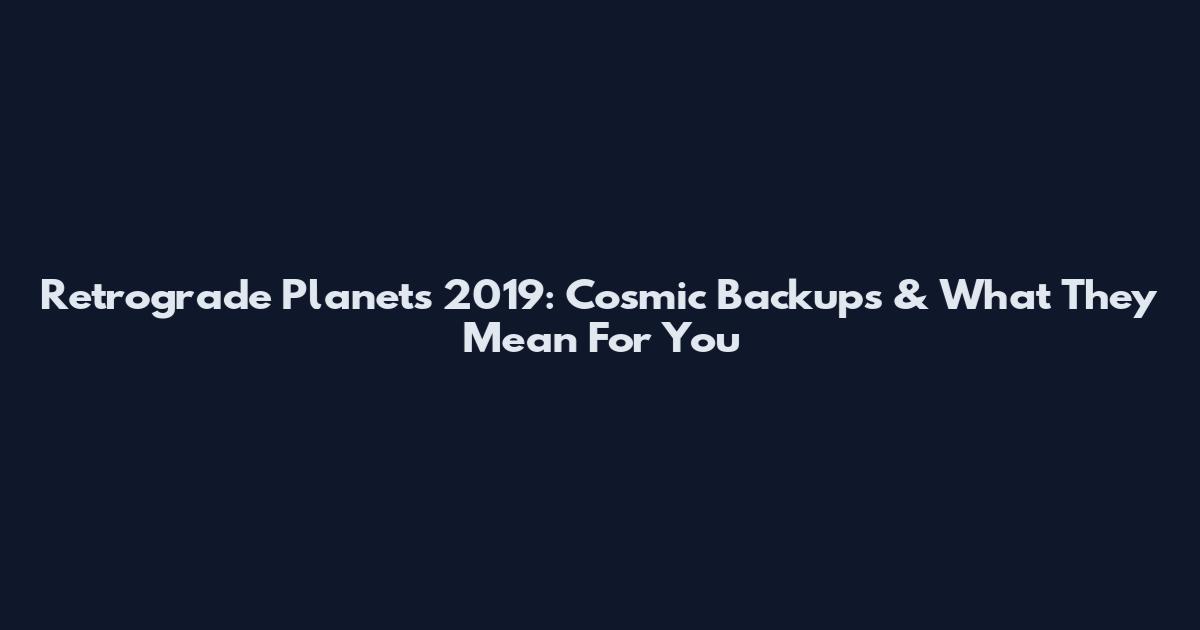 Retrograde Planets 2019: Cosmic Backups & What They Mean For You