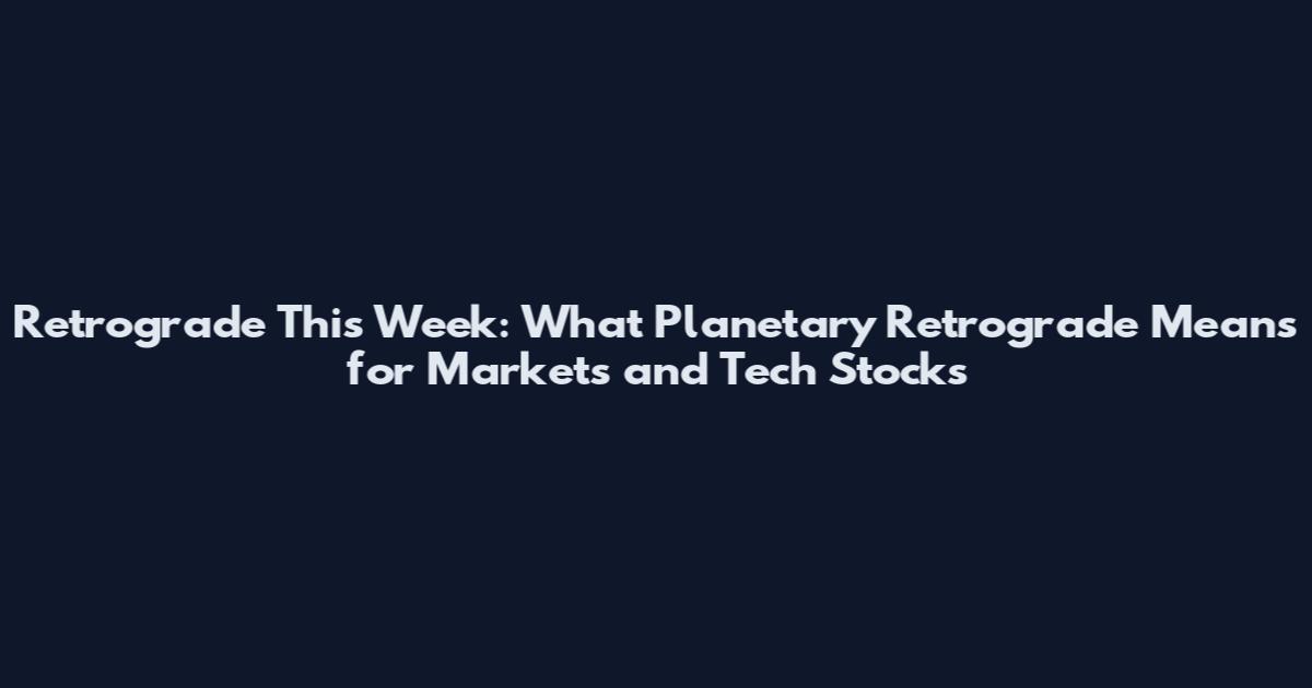 Retrograde This Week: What Planetary Retrograde Means for Markets and Tech Stocks