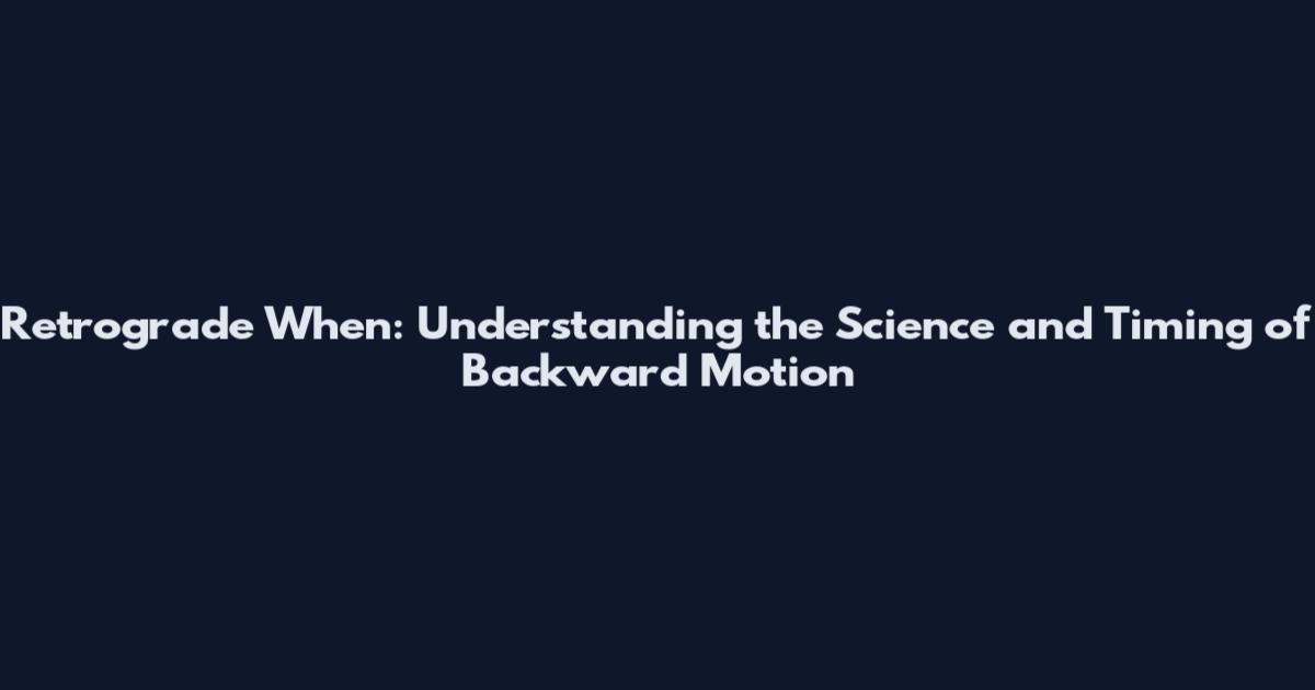 Retrograde When: Understanding the Science and Timing of Backward Motion