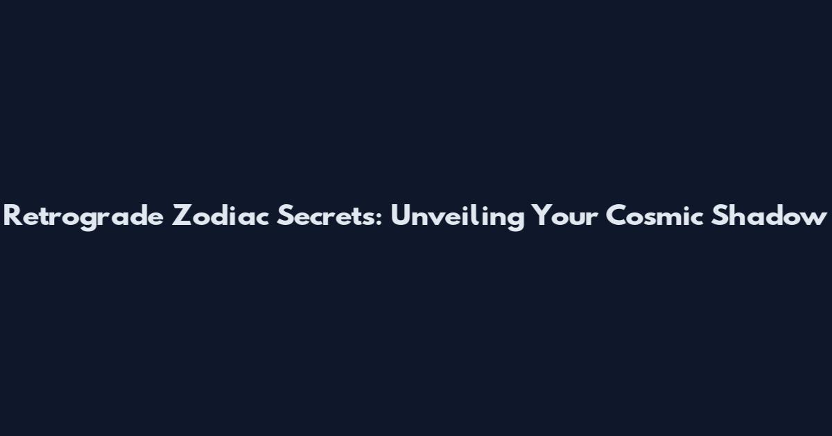 Retrograde Zodiac Secrets: Unveiling Your Cosmic Shadow