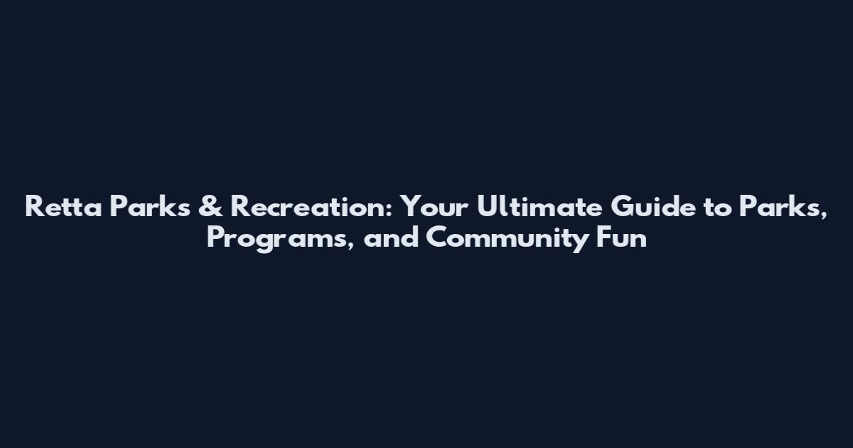 Retta Parks & Recreation: Your Ultimate Guide to Parks, Programs, and Community Fun