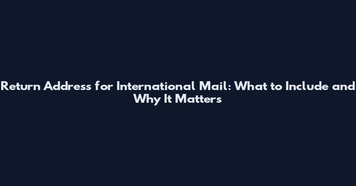 Return Address for International Mail: What to Include and Why It Matters