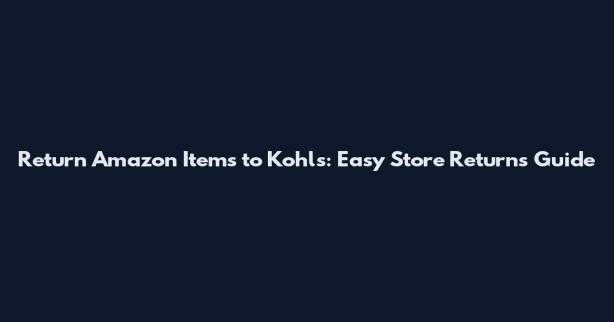 Return Amazon Items to Kohl's: Easy Store Returns Guide
