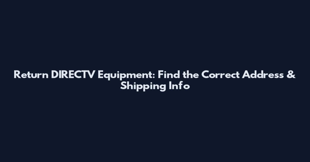Return DIRECTV Equipment: Find the Correct Address & Shipping Info