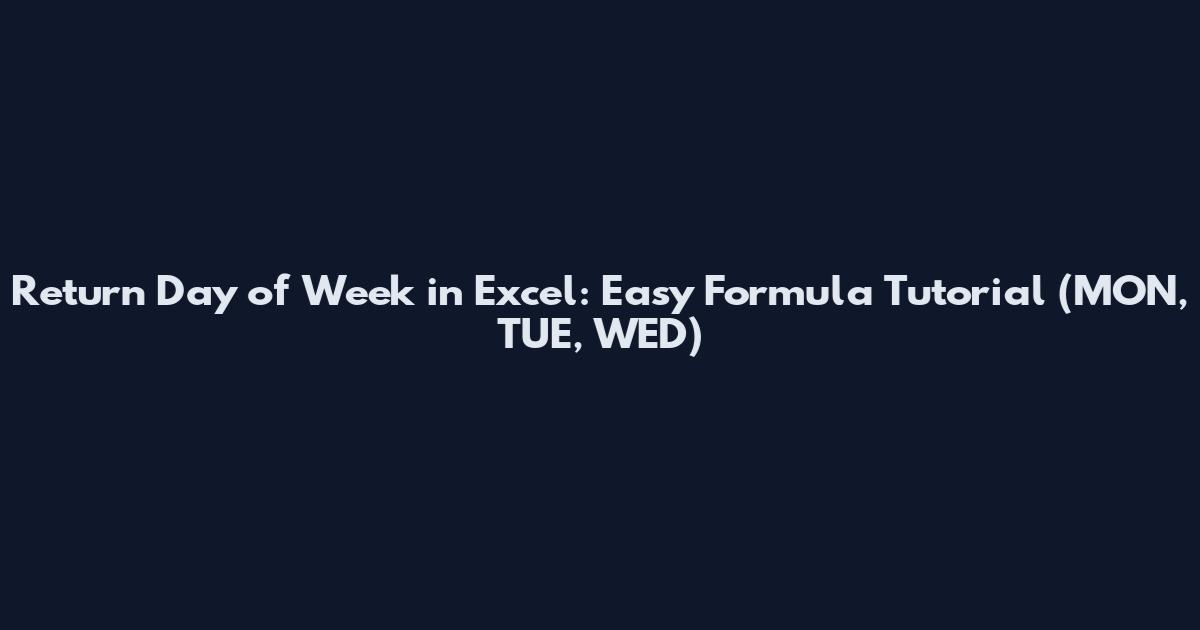 Return Day of Week in Excel: Easy Formula Tutorial (MON, TUE, WED)