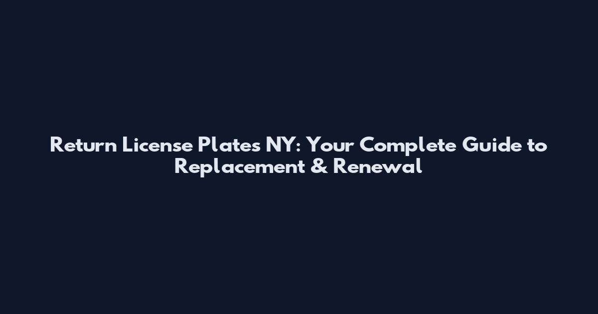 Return License Plates NY: Your Complete Guide to Replacement & Renewal