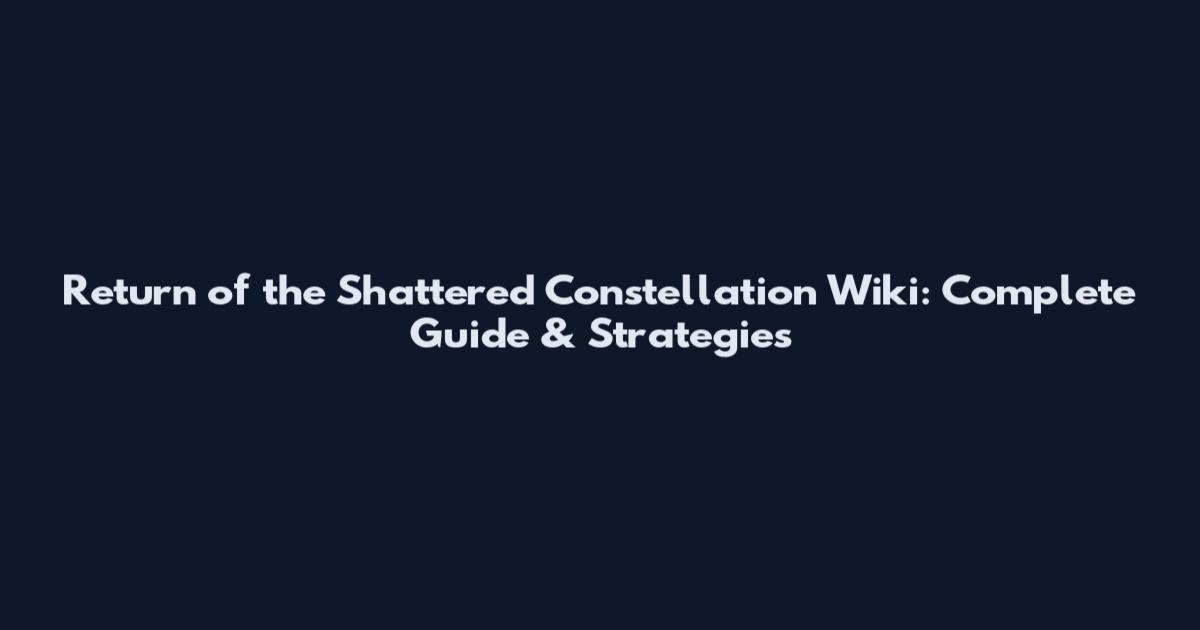 Return of the Shattered Constellation Wiki: Complete Guide & Strategies
