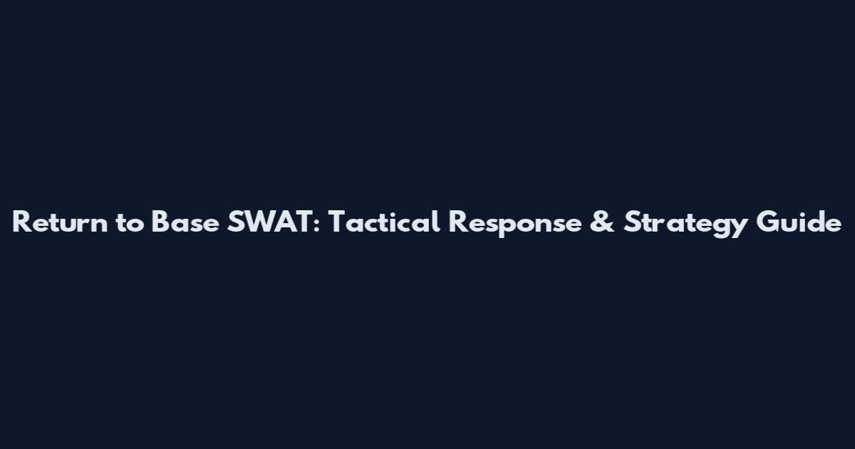 Return to Base SWAT: Tactical Response & Strategy Guide