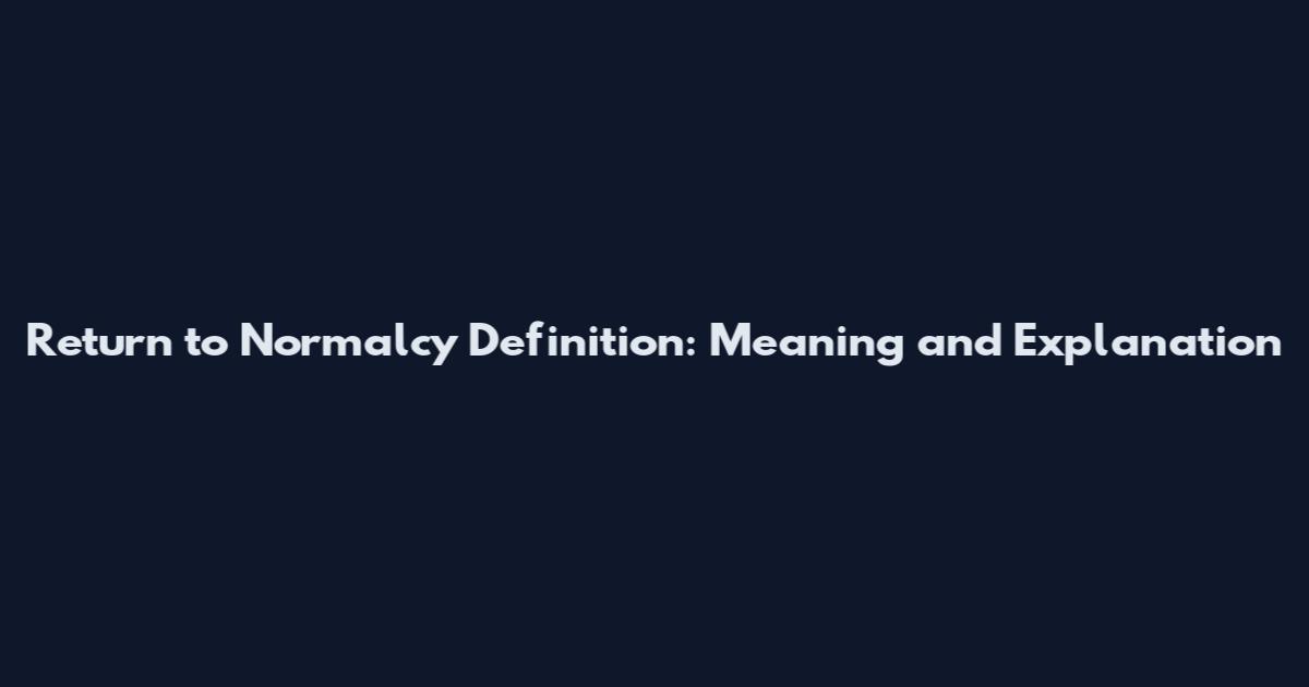 Return to Normalcy Definition: Meaning and Explanation
