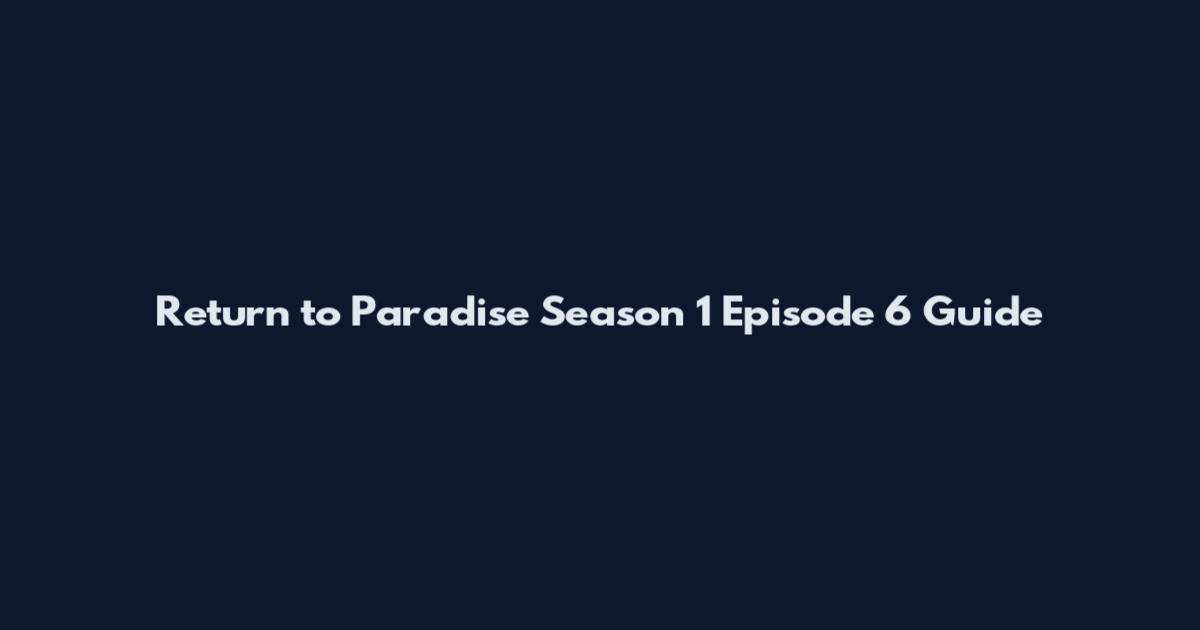 Return to Paradise Season 1 Episode 6 Guide