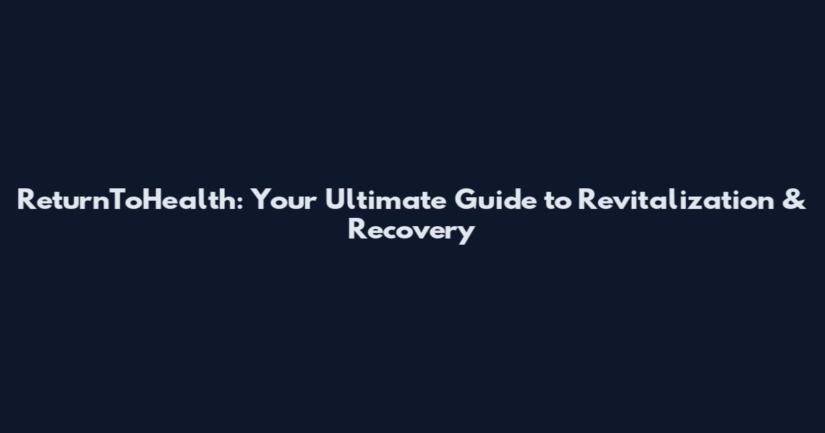 ReturnToHealth: Your Ultimate Guide to Revitalization & Recovery