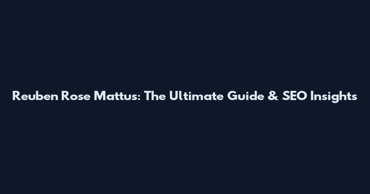 Reuben Rose Mattus: The Ultimate Guide & SEO Insights