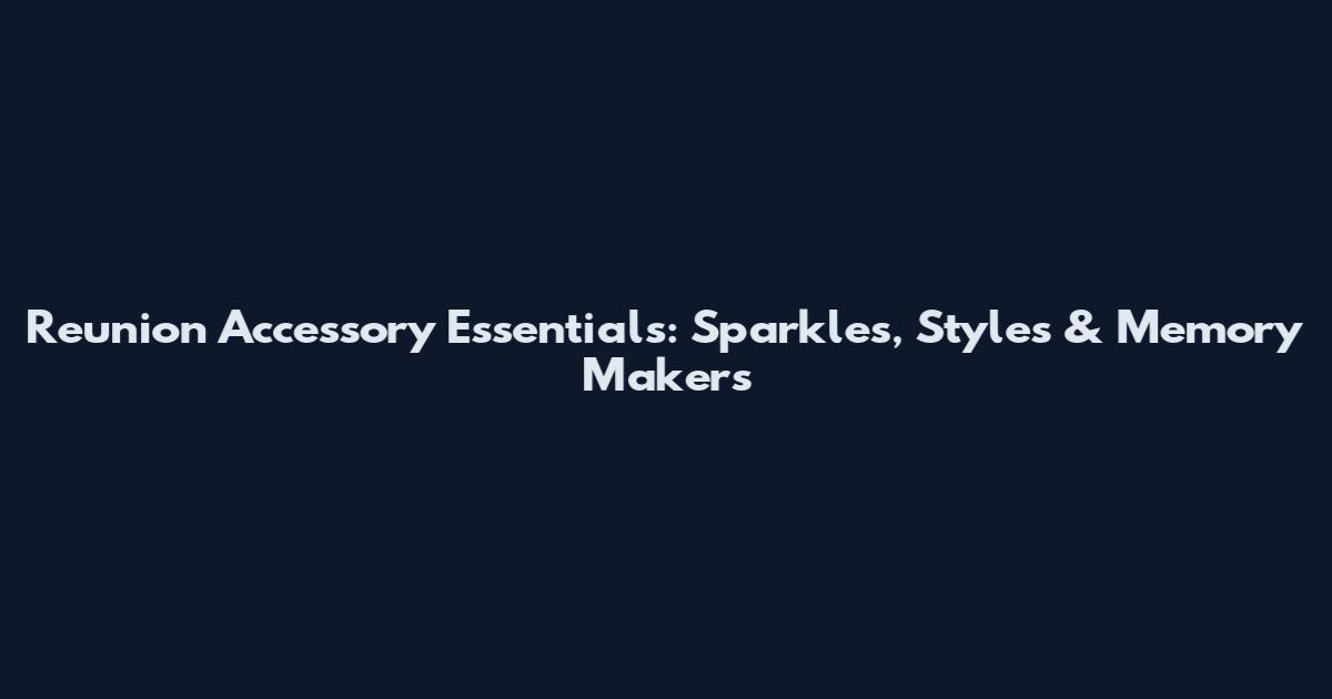 Reunion Accessory Essentials: Sparkles, Styles & Memory Makers