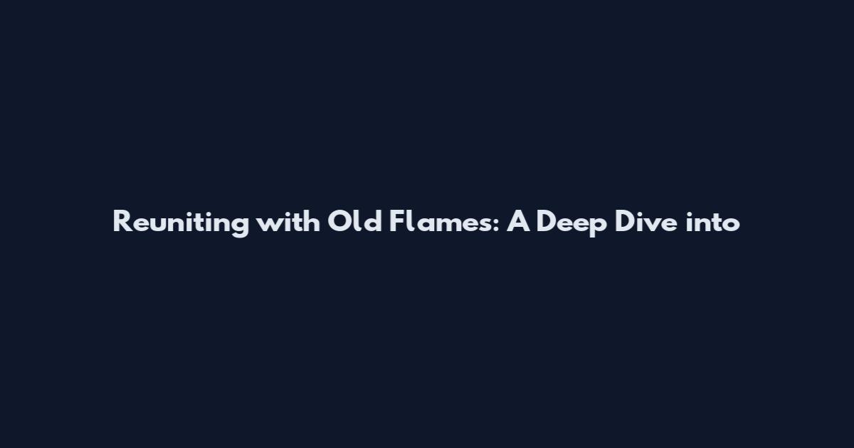 Reuniting with Old Flames: A Deep Dive into
