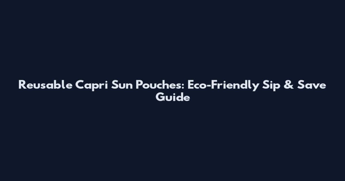 Reusable Capri Sun Pouches: Eco-Friendly Sip & Save Guide