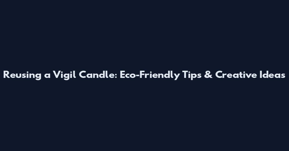 Reusing a Vigil Candle: Eco-Friendly Tips & Creative Ideas
