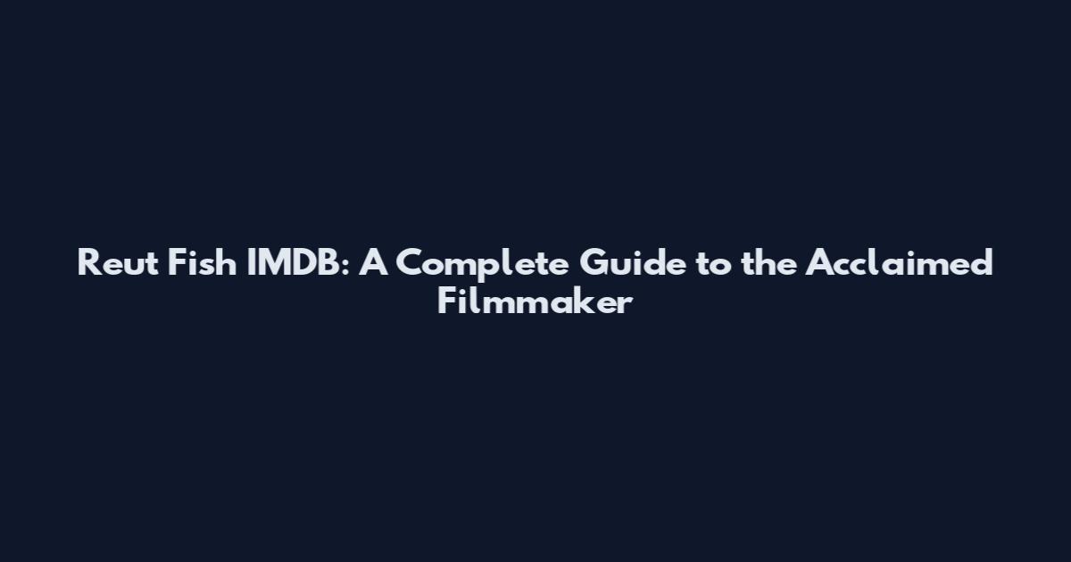 Reut Fish IMDB: A Complete Guide to the Acclaimed Filmmaker
