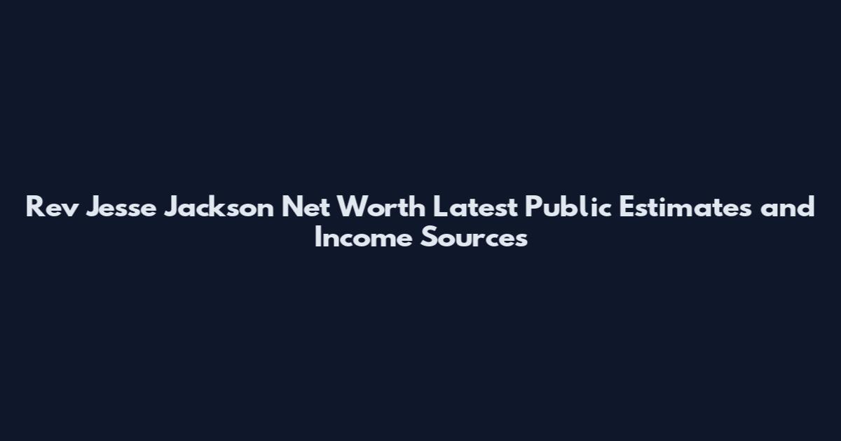 Rev Jesse Jackson Net Worth Latest Public Estimates and Income Sources