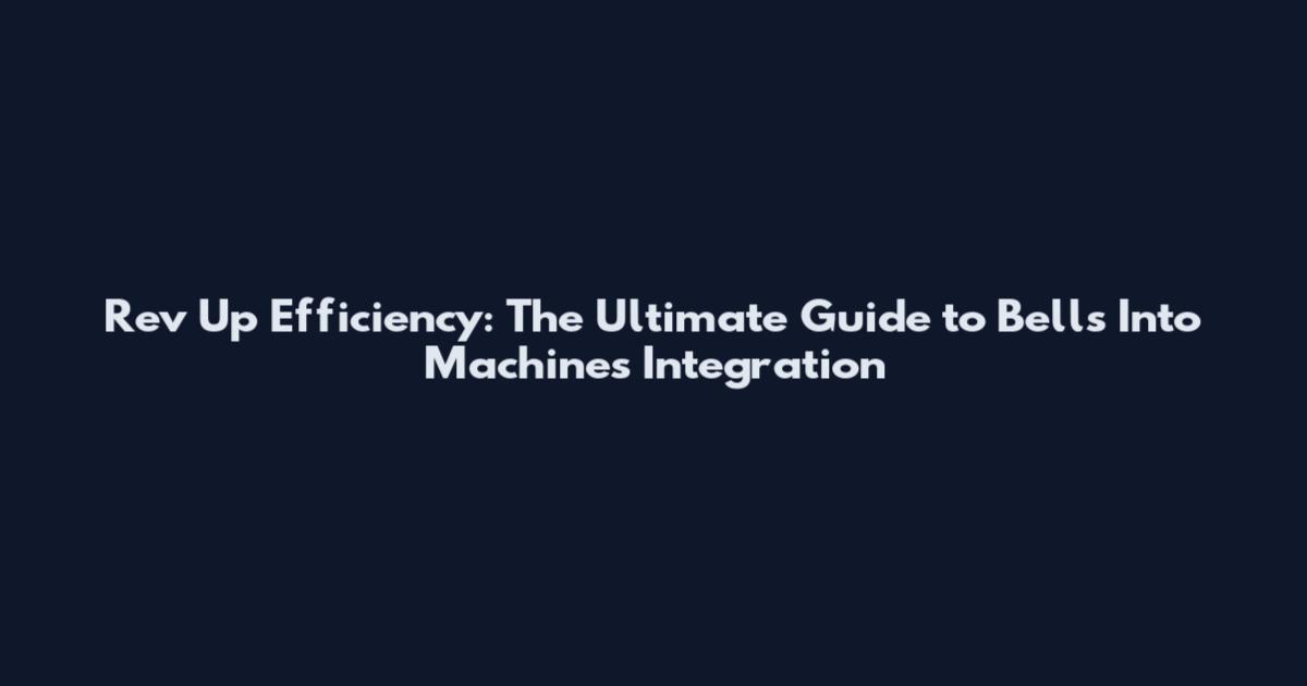 Rev Up Efficiency: The Ultimate Guide to Bells Into Machines Integration